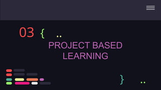 PROJECT BASED
LEARNING
03 {
} ..
..
 