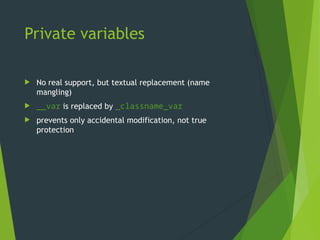 Private variables
 No real support, but textual replacement (name
mangling)
 __var is replaced by _classname_var
 prevents only accidental modification, not true
protection
 