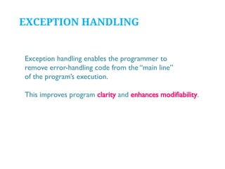 EXCEPTION HANDLING

Exception handling enables the programmer to
remove error-handling code from the “main line”
of the program’s execution.
This improves program clarity and enhances modifiability.

 