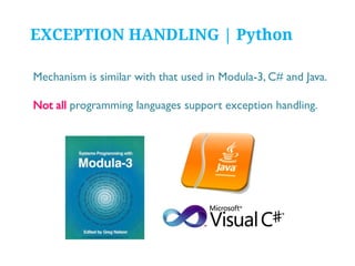 EXCEPTION HANDLING | Python
Mechanism is similar with that used in Modula-3, C# and Java.
Not all programming languages support exception handling.

 