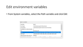 Edit environment variables
• From System variables, select the Path variable and click Edit
 