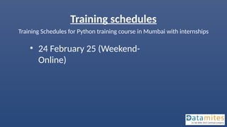 Training schedules
Training Schedules for Python training course in Mumbai with internships
• 24 February 25 (Weekend-
Online)
 