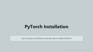 AI & Deep Learning Training www.edureka.co
PyTorch Installation
Let’s up open up PyCharm and see how to install PyTorch!
Copyright © 2018, edureka and/or its affiliates. All rights reserved.
 