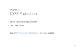 Chapter 2
CSRF Protection
•   Check Headers: Origin, Referer
•   Use CSRF Token
See: CSRF Prevention Cheat Sheet for more details.
17
 