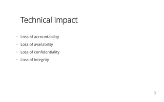 Technical Impact
•   Loss of accountability
•   Loss of availability
•   Loss of confidentiality
•   Loss of integrity
9
 