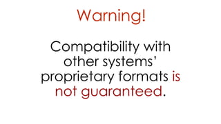 Warning! 
Compatibility with 
other systems’ 
proprietary formats is 
not guaranteed. 
 