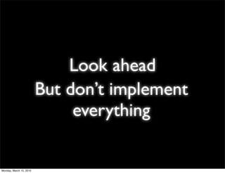 Look ahead
                         But don’t implement
                              everything


Monday, March 15, 2010
 