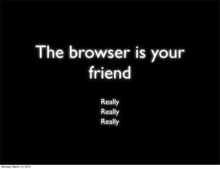 The browser is your
                               friend
                                 Really
                                 Really
                                 Really




Monday, March 15, 2010
 