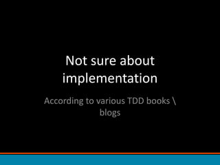 Not sure about implementationAccording to various TDD books \ blogs