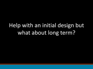 Help with an initial design but what about long term?