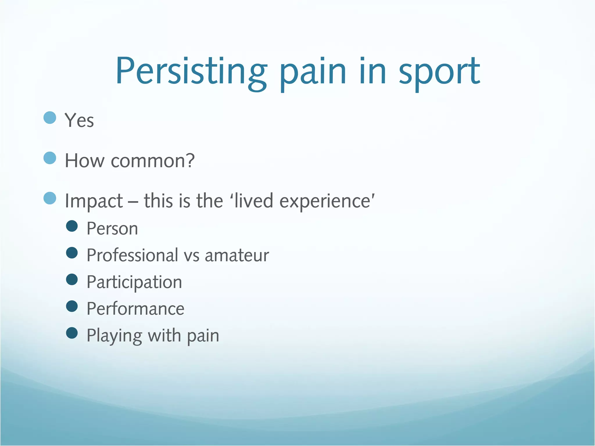 Persisting pain in sport
Yes
How common?
Impact – this is the ‘lived experience’
Person
Professional vs amateur
Participation
Performance
Playing with pain
 