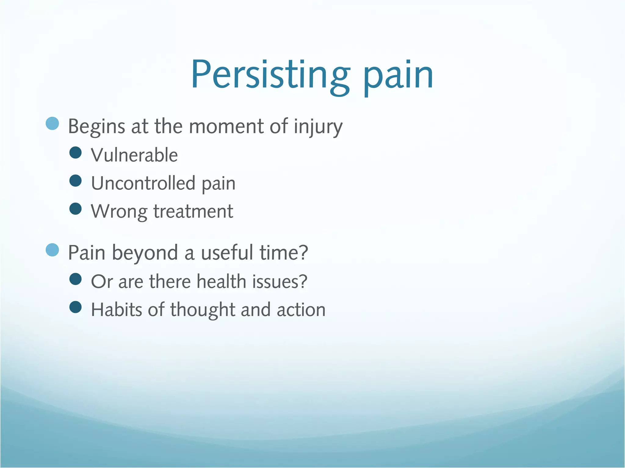 Persisting pain
Begins at the moment of injury
Vulnerable
Uncontrolled pain
Wrong treatment
Pain beyond a useful time?
Or are there health issues?
Habits of thought and action
 