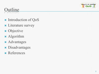 Outline 
 Introduction of QoS 
 Literature survey 
 Objective 
 Algorithm 
 Advantages 
 Disadvantages 
 References 
2 
 