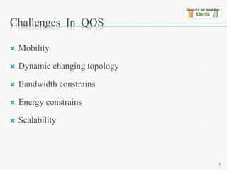 Challenges In QOS 
 Mobility 
 Dynamic changing topology 
 Bandwidth constrains 
 Energy constrains 
 Scalability 
4 
 