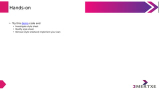 Hands-on
• Try this demo code and
• Investigate style sheet
• Modify style sheet
• Remove style sheetand implement your own
 