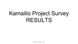 Kamailio Project Survey
RESULTS
© Alan Quayle, 2019
 