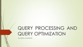 QUERY PROCESSING AND
QUERY OPTIMIZATION
By NIRAJ GANDHA
 