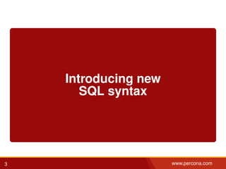 Introducing new
SQL syntax
3 www.percona.com
 