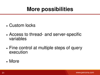 More possibilities
• Custom locks
• Access to thread- and server-speciﬁc
variables
• Fine control at multiple steps of query
execution
• More
31 www.percona.com
 