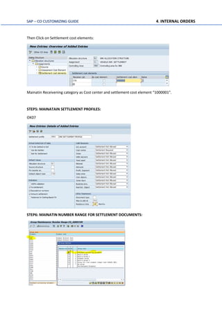 SAP – CO CUSTOMIZING GUIDE 4. INTERNAL ORDERS
Then Click on Settlement cost elements:
Mainatin Receivening category as Cost center and settlement cost element “1000001”.
STEP5: MAINATAIN SETTLEMENT PROFILES:
OK07
STEP6: MAINATIN NUMBER RANGE FOR SETTLEMENT DOCUMENTS:
 