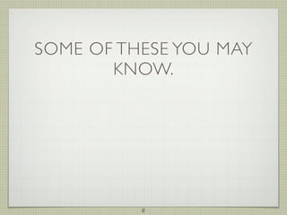 SOME OF THESE YOU MAY
       KNOW.




          8
 