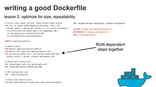 writing a good Dockerfile 
lesson 2: optimize for size, repeatability 
RUN dependent 
steps together 
 
