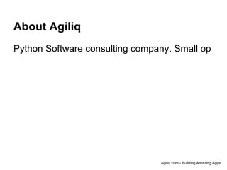 About Agiliq
Python Software consulting company. Small op




                                Agiliq.com - Building Amazing Apps
 