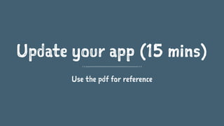 Update your app (15 mins)
Use the pdf for reference
 