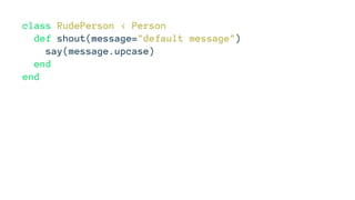 class RudePerson < Person
def shout(message="default message")
say(message.upcase)
end
end
 