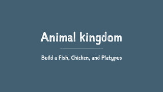 Animal kingdom
Build a Fish, Chicken, and Platypus
 