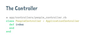 The Controller
# app/controllers/people_controller.rb
class PeopleController < ApplicationController
def index
end
end
 