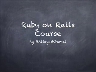Ruby on Rails
Course
By @AlSayedGamal
 