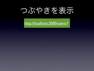 つぶやきを表示
http://localhost:3000/users/1
 
