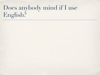 Does anybody mind if I use
English?
 