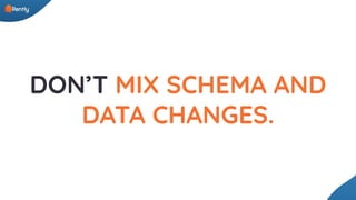 DON’T MIX SCHEMA AND
DATA CHANGES.
 