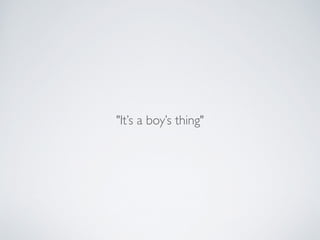 "It’s a boy’s thing"
 