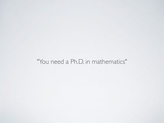 "You need a Ph.D. in mathematics"
 