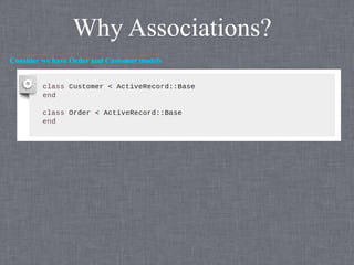 Why Associations?
Consider we have Order and Customer models
 