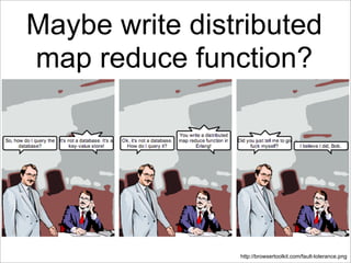 Maybe write distributed
map reduce function?




                http://browsertoolkit.com/fault-tolerance.png
 