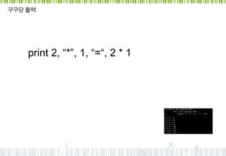 구구단 출력




    print 2, “*”, 1, “=“, 2 * 1
 