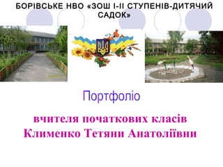 БОРІВСЬКЕ НВО «ЗОШ І-ІІ СТУПЕНІВ-ДИТЯЧИЙ
САДОК»

вчителя початкових класів
Клименко Тетяни Анатоліївни

 