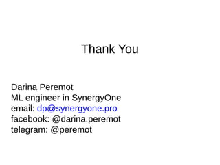 Thank You
Darina Peremot
ML engineer in SynergyOne
email: dp@synergyone.pro
facebook: @darina.peremot
telegram: @peremot
 
