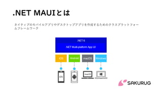 .NET MAUIとは
ネイティブのモバイルアプリやデスクトップアプリを作成するためのクラスプラットフォー
ムフレームワーク
 
