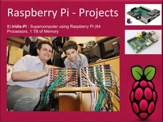 Raspberry Pi - Projects
8) Iridis-Pi : Supercomputer using Raspberry Pi (64
Processors, 1 TB of Memory
 