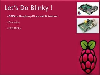 Let’s Do Blinky !
GPIO on Raspberry Pi are not 5V tolerant.
Examples.
LED Blinky.
 