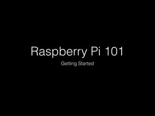 Raspberry Pi 101
Getting Started
 