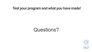 Test your program and what you have made!
Questions?
 