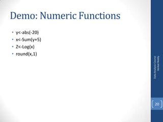 •
•
•
•

y<-abs(-20)
x<-Sum(y+5)
Z<-Log(x)
round(x,1)

Data Analysis Course
Venkat Reddy

Demo: Numeric Functions

20

 