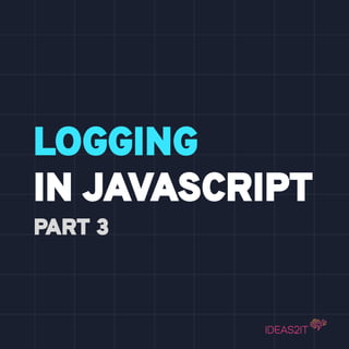Logging in JavaScript - Part-3