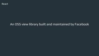 React
An OSS view library built and maintained by Facebook
 